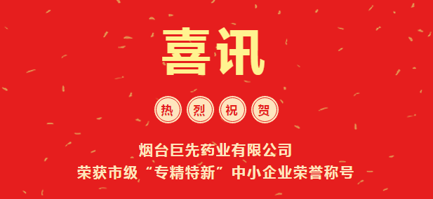 喜訊!煙臺(tái)巨先藥業(yè)有限公司 榮獲市級(jí)“專精特新”中小企業(yè)榮譽(yù)稱號(hào)